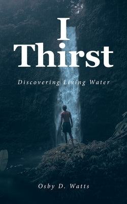 I Thirst: Discovering Living Water by Watts, Osby D.