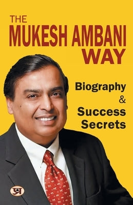 The Mukesh Ambani Way: Biography & Success Secrets (Reliance Industries) Life Lesson From A Successful & Inspirational Businessman by Gandhi, A. K.