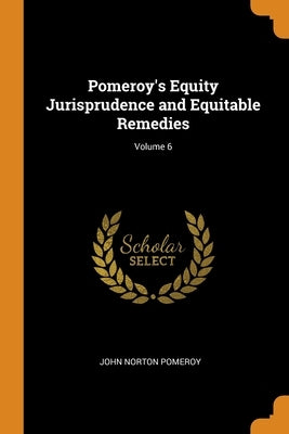 Pomeroy's Equity Jurisprudence and Equitable Remedies; Volume 6 by Pomeroy, John Norton