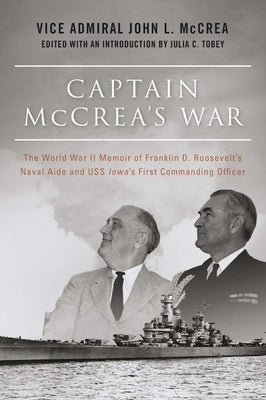 Captain McCrea's War: The World War II Memoir of Franklin D. Roosevelt's Naval Aide and USS Iowa's First Commanding Officer by McCrea, John L.