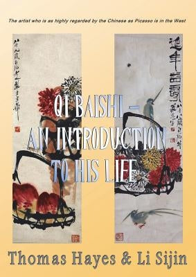 Qi Baishi: An Introduction to his Life and Art: The artist who is as highly regarded by the Chinese as Picasso is in the West by Hayes, Thomas