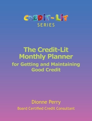 The Credit-Lit Monthly Planner for Getting and Maintaining Good Credit by Perry, Dionne