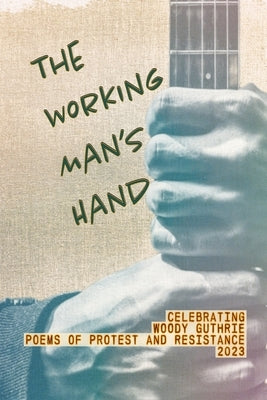 The Working Man's Hand: Celebrating Woody Guthrie - Poems of Protest and Resistance - 2023: Celebrating Woody Guthrie - Poems of Protest and R by Juhasz, Paul