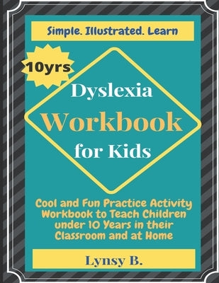 Dyslexia Workbook for Kids: Cool and Fun Practice Activity Workbook to Teach Children under 10 Years in their Classroom and at Home by B, Lynsy