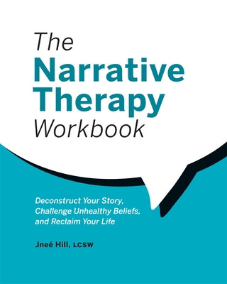The Narrative Therapy Workbook: Deconstruct Your Story, Challenge Unhealthy Beliefs, and Reclaim Your Life by Hill, Jne&#195;&#169;