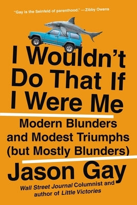 I Wouldn't Do That If I Were Me: Modern Blunders and Modest Triumphs (But Mostly Blunders) by Gay, Jason