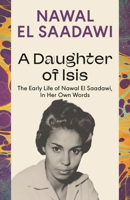 A Daughter of Isis: The Early Life of Nawal El Saadawi, in Her Own Words by Saadawi, Nawal El