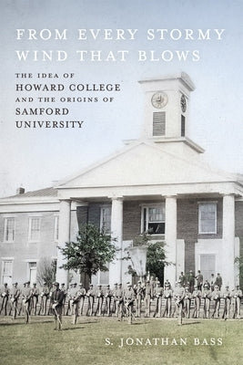 From Every Stormy Wind That Blows: The Idea of Howard College and the Origins of Samford University by Bass, S. Jonathan