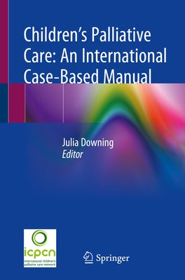 Children's Palliative Care: An International Case-Based Manual by Downing, Julia