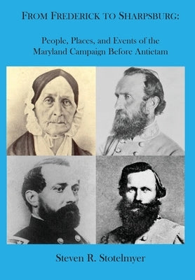 From Frederick to Sharpsburg: People, Places, and Events of the Maryland Campaign Before Antietam: People, Places, and Events of the by Stotelmyer, Steven R.