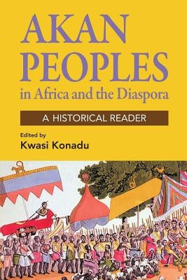 Akan Peoples: In Africa and the Diaspora - A Historical Reader by Konadu, Kwasi