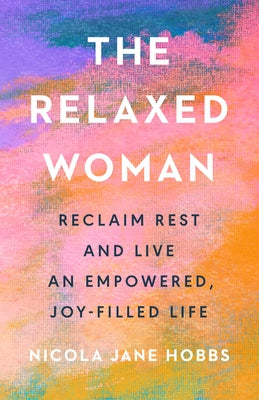 The Relaxed Woman: Reclaim Rest and Live an Empowered, Joy-Filled Life by Hobbs, Nicola Jane