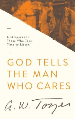 God Tells the Man Who Cares: God Speaks to Those Who Take Time to Listen by Tozer, A. W.