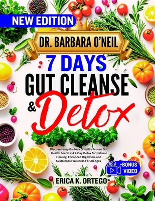 Dr. Barbara O'Neil 7 Days Gut Cleanse and Detox: Discover easy Barbara O'Neill's Proven Gut Health Secrets: A 7-Day Detox for Natural Healing, Enhance by K. Ortego, Erica