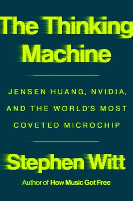 The Thinking Machine: Jensen Huang, Nvidia, and the World's Most Coveted Microchip by Witt, Stephen