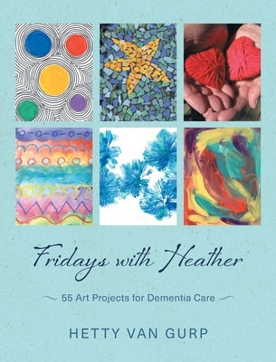 Fridays with Heather: 55 Art Projects for Dementia Care by Van Gurp, Hetty