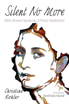 Silent No More: Bible Women Speak Up, a Poetic Meditation by Kohler, Christine