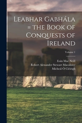 Leabhar Gabhála = the Book of Conquests of Ireland; Volume 1 by &#195;&#147;. Cl&#195;&#169;irigh, Miche&#195;&#161;l 1575-1643