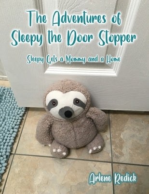The Adventures of Sleepy the Door Stopper: Sleepy Gets a Mommy and a Home by Redick, Arlene
