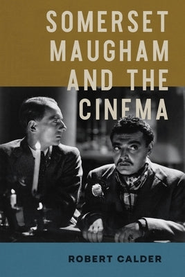 Somerset Maugham and the Cinema by Calder, Robert