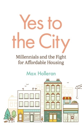 Yes to the City: Millennials and the Fight for Affordable Housing by Holleran, Max