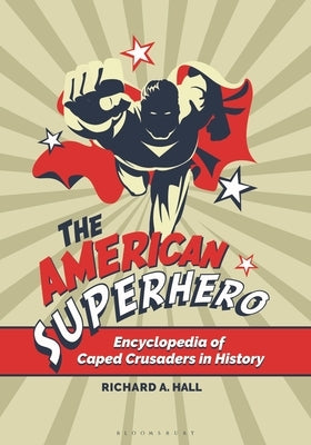 The American Superhero: Encyclopedia of Caped Crusaders in History by Hall, Richard A.