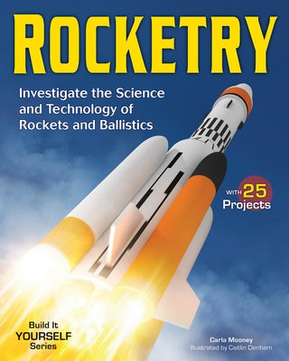 Rocketry: Investigate the Science and Technology of Rockets and Ballistics by Mooney, Carla