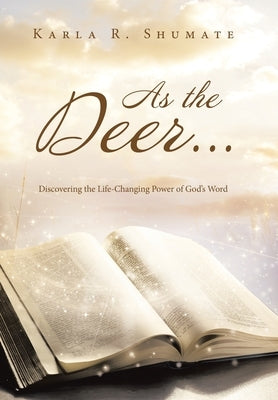 As the Deer...: Discovering the Life-Changing Power of God's Word by Shumate, Karla R.