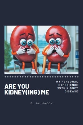 Are You Kidney(ing) Me: My Personal Experience with Kidney Disease by Macoy, El Jai