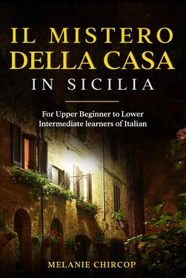 Il Mistero Della Casa in Sicilia: For Upper Beginner to Lower Intermediate learners of Italian by Chircop, Melanie