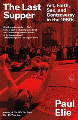 The Last Supper: Art, Faith, Sex, and Controversy in the 1980s by Elie, Paul