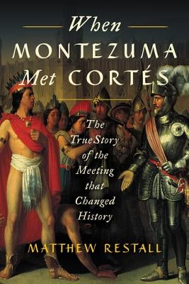 When Montezuma Met Cortés: The True Story of the Meeting That Changed History by Restall, Matthew