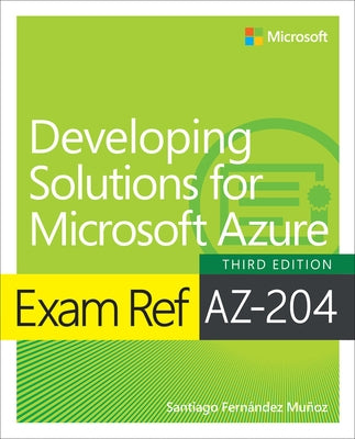 Exam Ref Az-204 Developing Solutions for Microsoft Azure by Munoz, Santiago