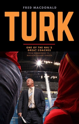 Turk: One of the Nhl's Great Coaches: From Summerside to Madison Square Garden by MacDonald, Fred