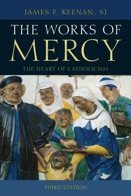 The Works of Mercy: The Heart of Catholicism by Keenan, Sj James F.