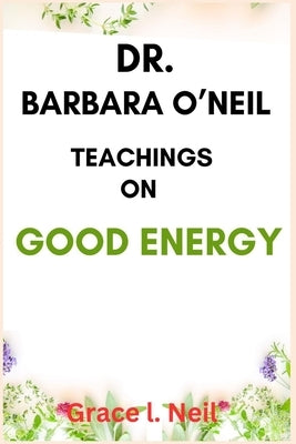 Dr. Barbara O'Neil Teachings on Good Energy by L. Neil, Grace