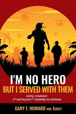 I'm No Hero, But I Served With Them: Hotel Company 2nd Battalion 7th Marines In Vietnam by Howard, Gary F. (Jersey)