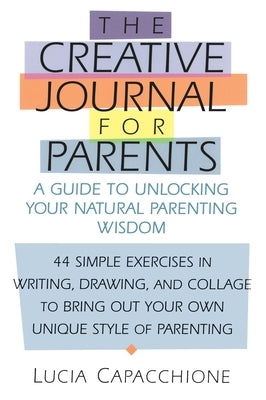 Creative Journal for Parents: A Guide to Unlocking Your Natural Parenting Wisdom by Capacchione, Lucia