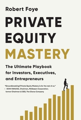 Private Equity Mastery: The Ultimate Playbook for Investors, Executives, and Entrepreneurs by Foye, Robert