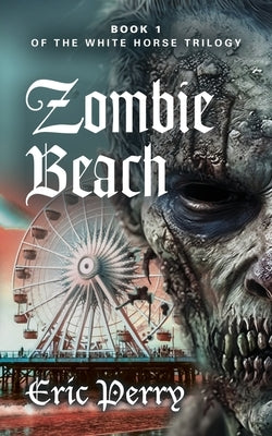 Zombie Beach: Book 1 of the White Horse Trilogy by Perry, Eric