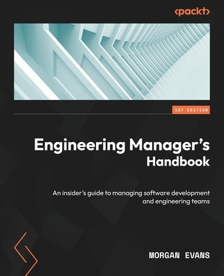 Engineering Manager's Handbook: An insider's guide to managing software development and engineering teams by Evans, Morgan