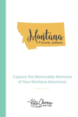 Montana Travel Journal: Capture the Memorable Moments of Your Montana Adventure. by Clemons, Katie