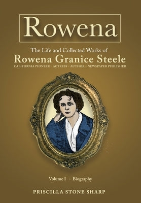 Rowena--The Life and Collected Works of Rowena Granice Steele - Volume I--Biography by Sharp, Priscilla Stone