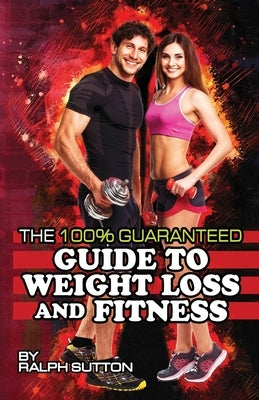 The 100% Guaranteed Guide to Weight Loss and Fitness by Sutton, Ralph
