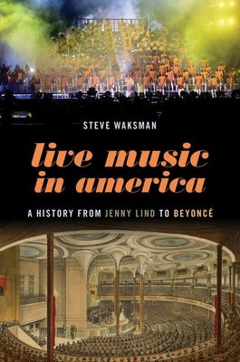 Live Music in America: A History from Jenny Lind to Beyoncé by Waksman, Steve