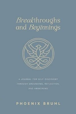 Breakthroughs and Beginnings: A Journal for Self-Discovery Through Grounding, Reflection, and Awakening by Bruhl, Phoenix