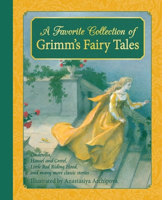 A Favorite Collection of Grimm's Fairy Tales: Cinderella, Little Red Riding Hood, Snow White and the Seven Dwarfs and Many More Classic Stories by Grimm, Jacob and Wilhelm
