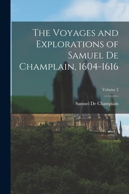 The Voyages and Explorations of Samuel De Champlain, 1604-1616; Volume 2 by de Champlain, Samuel