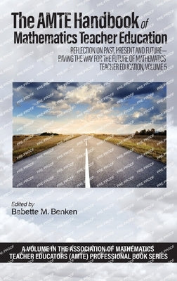 The AMTE Handbook of Mathematics Teacher Education: Reflection on Past, Present and Future - Paving the Way for the Future of Mathematics Teacher Educ by Benken, Babette M.