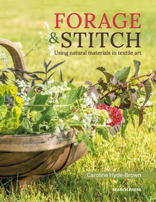 Forage & Stitch: A Creative Guide to Using Natural Materials in Textile Art by Hyde-Brown, Caroline